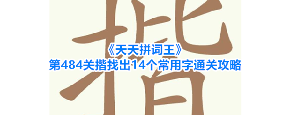《天天拼词王》第484关揩找出14个常用字通关攻略