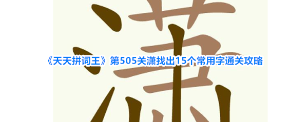 《天天拼词王》第505关潇找出15个常用字通关攻略