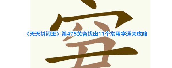 《天天拼词王》第475关窘找出11个常用字通关攻略