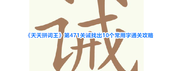 《天天拼词王》第471关诫找出10个常用字通关攻略