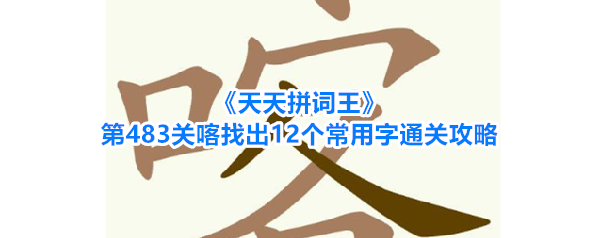 《天天拼词王》第483关喀找出12个常用字通关攻略