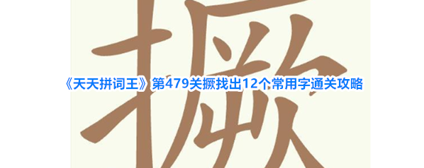 《天天拼词王》第479关撅找出12个常用字通关攻略