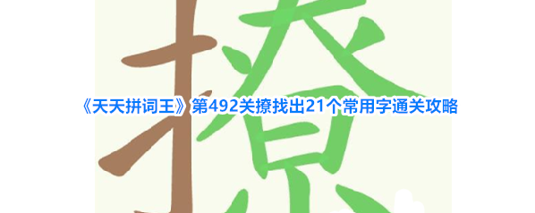 《天天拼词王》第492关撩找出21个常用字通关攻略