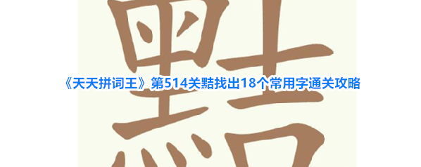 《天天拼词王》第514关黠找出18个常用字通关攻略