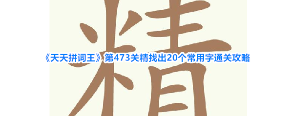 《天天拼词王》第473关精找出20个常用字通关攻略