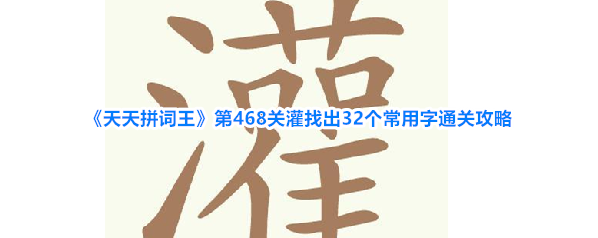 《天天拼词王》第468关灌找出32个常用字通关攻略