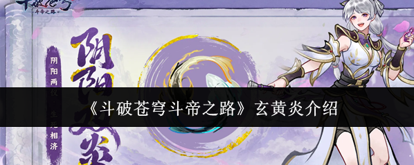 《斗破苍穹斗帝之路》玄黄炎介绍