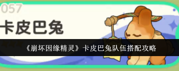 《崩坏因缘精灵》卡皮巴兔队伍搭配攻略