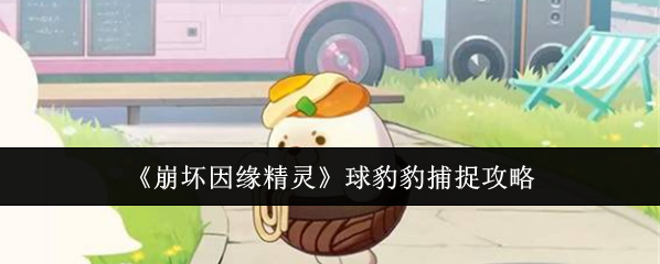 《崩坏因缘精灵》球豹豹捕捉攻略