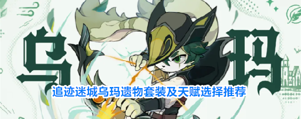 追迹迷城乌玛遗物套装及天赋选择推荐