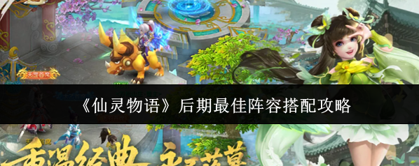 《仙灵物语》后期最佳阵容搭配攻略