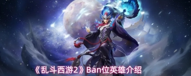 《乱斗西游2》Ban位英雄介绍