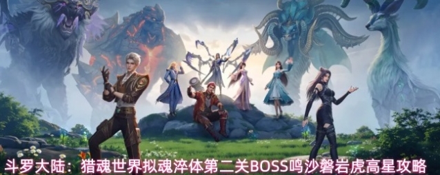 斗罗大陆：猎魂世界拟魂淬体第二关BOSS鸣沙磐岩虎高星攻略