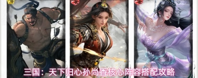 三国：天下归心孙尚香核心阵容搭配攻略