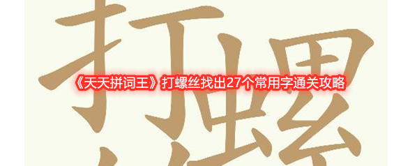 《天天拼词王》打螺丝找出27个常用字通关攻略