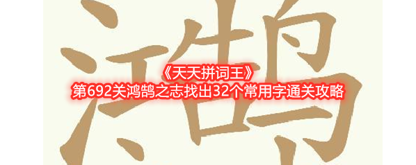 《天天拼词王》第692关鸿鹄之志找出32个常用字通关攻略