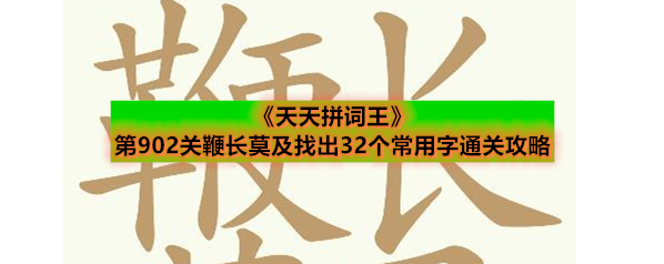 《天天拼词王》第902关鞭长莫及找出32个常用字通关攻略