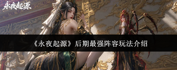 《永夜起源》后期最强阵容玩法介绍