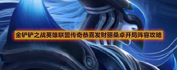 金铲铲之战英雄联盟传奇恭喜发财丽桑卓开局阵容攻略