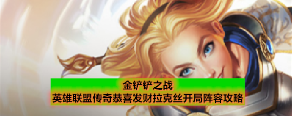 金铲铲之战英雄联盟传奇恭喜发财拉克丝开局阵容攻略