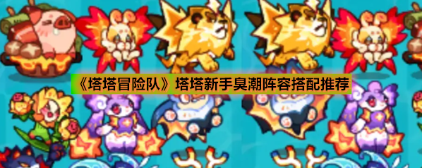 《塔塔冒险队》塔塔新手臭潮阵容搭配推荐