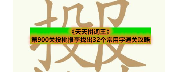 《天天拼词王》第900关投桃报李找出32个常用字通关攻略