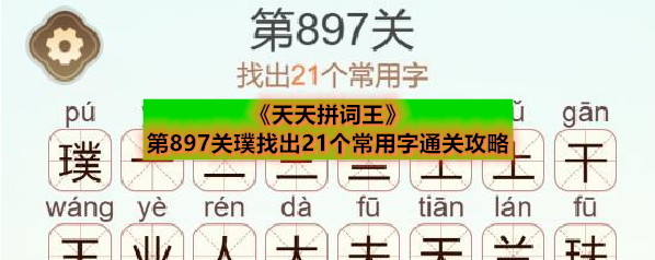 《天天拼词王》第897关璞找出21个常用字通关攻略