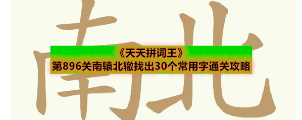 《天天拼词王》第896关南辕北辙找出30个常用字通关攻略