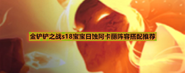 金铲铲之战s18宝宝日蚀阿卡丽阵容搭配推荐