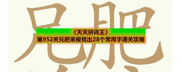 《天天拼词王》第952关兄肥弟瘦找出28个常用字通关攻略