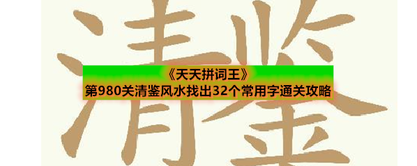 《天天拼词王》第980关清鉴风水找出32个常用字通关攻略